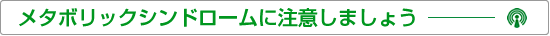 メタボリックシンドロームに注意しましょう